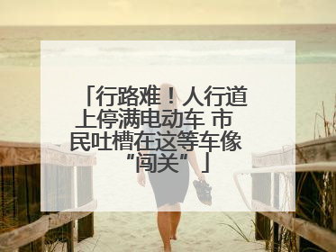 行路难！人行道上停满电动车 市民吐槽在这等车像“闯关”