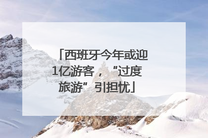 西班牙今年或迎1亿游客，“过度旅游”引担忧