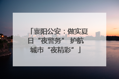 襄阳公安：做实夏日“夜警务” 护航城市“夜精彩”