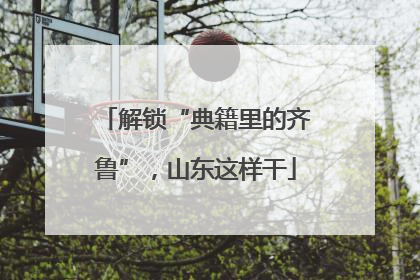 解锁“典籍里的齐鲁”，山东这样干