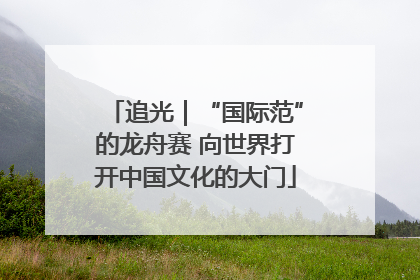 追光｜“国际范”的龙舟赛 向世界打开中国文化的大门