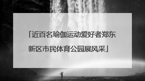 近百名瑜伽运动爱好者郑东新区市民体育公园展风采