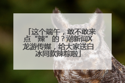 这个端午，敢不敢来点“辣”的？潮新闻X龙游传媒，给大家送白冰同款辣粽啦