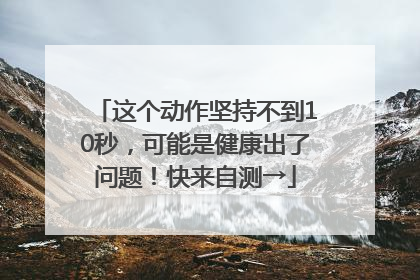 这个动作坚持不到10秒，可能是健康出了问题！快来自测→