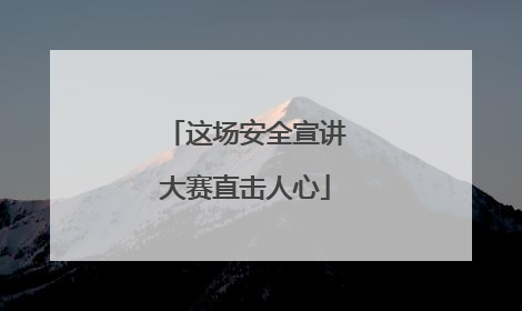 这场安全宣讲大赛直击人心