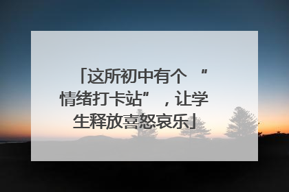 这所初中有个 “情绪打卡站”，让学生释放喜怒哀乐