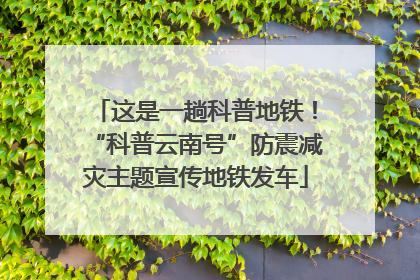 这是一趟科普地铁！“科普云南号”防震减灾主题宣传地铁发车