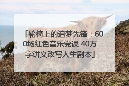 轮椅上的追梦先锋：600场红色音乐党课 40万字讲义改写人生剧本