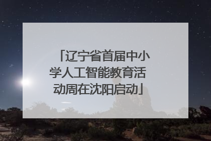 辽宁省首届中小学人工智能教育活动周在沈阳启动