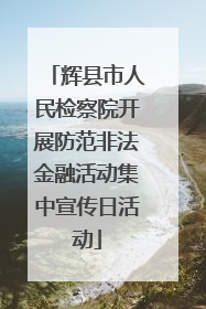 辉县市人民检察院开展防范非法金融活动集中宣传日活动