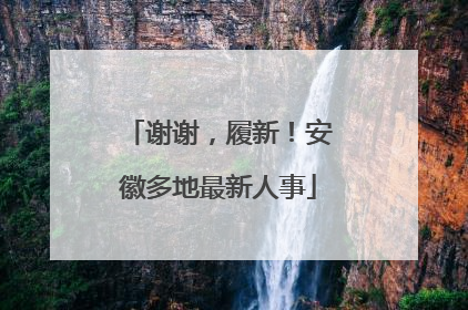 谢谢，履新！安徽多地最新人事