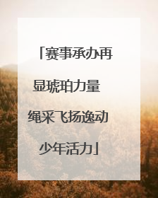 赛事承办再显琥珀力量 绳采飞扬逸动少年活力