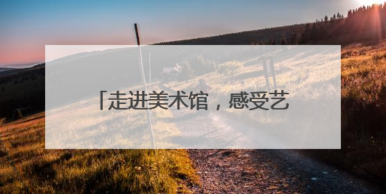 走进美术馆，感受艺术与科技融合的魅力