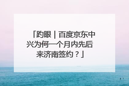 趵眼｜百度京东中兴为何一个月内先后来济南签约？