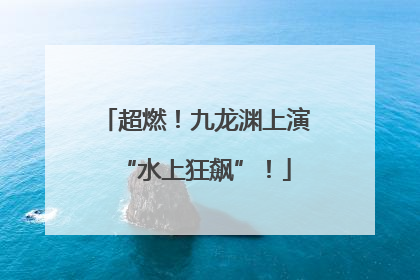 超燃！九龙渊上演“水上狂飙”！