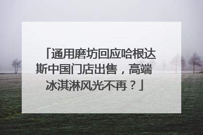 通用磨坊回应哈根达斯中国门店出售，高端冰淇淋风光不再？