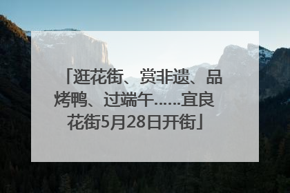 逛花街、赏非遗、品烤鸭、过端午……宜良花街5月28日开街