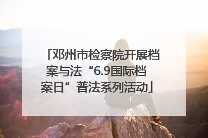 邓州市检察院开展档案与法“6.9国际档案日”普法系列活动