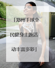 郑州手球全民健身主题活动丰富多彩