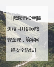 醴陵市检察院进校园开讲网络安全课，筑牢网络安全防线