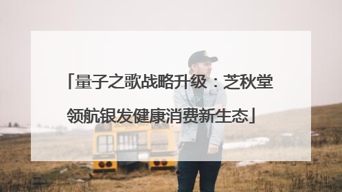 量子之歌战略升级：芝秋堂领航银发健康消费新生态