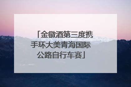 金徽酒第三度携手环大美青海国际公路自行车赛