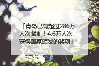 青岛已有超过286万人次献血！4.6万人次获得国家颁发的奖项
