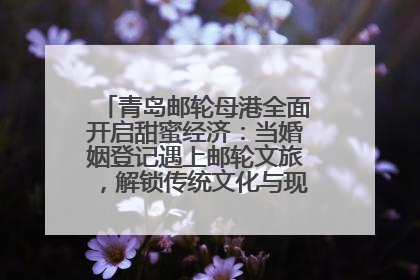青岛邮轮母港全面开启甜蜜经济：当婚姻登记遇上邮轮文旅，解锁传统文化与现代浪漫的双重密码