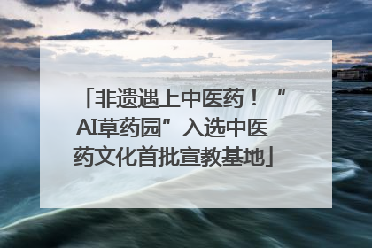非遗遇上中医药！“AI草药园”入选中医药文化首批宣教基地