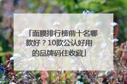 面膜排行榜前十名哪款好？10款公认好用的品牌码住收藏