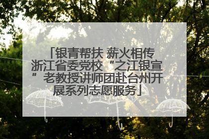 银青帮扶 薪火相传 浙江省委党校“之江银宣”老教授讲师团赴台州开展系列志愿服务