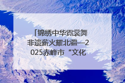 锦绣中华霓裳舞 非遗薪火耀北疆—2025赤峰市“文化和自然遗产日”非遗宣传展示活动纪实
