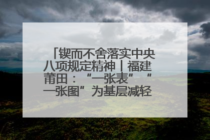 锲而不舍落实中央八项规定精神丨福建莆田：“一张表”“一张图”为基层减轻“数字负担”