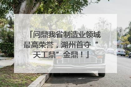 问鼎我省制造业领域最高荣誉，湖州首夺“天工鼎”金鼎！