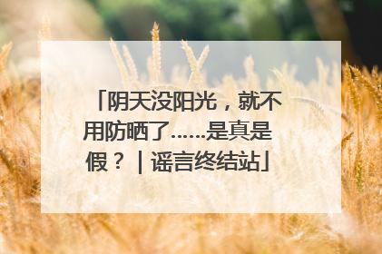 阴天没阳光，就不用防晒了……是真是假？｜谣言终结站