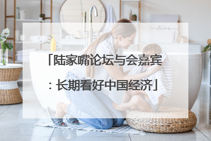 陆家嘴论坛与会嘉宾：长期看好中国经济