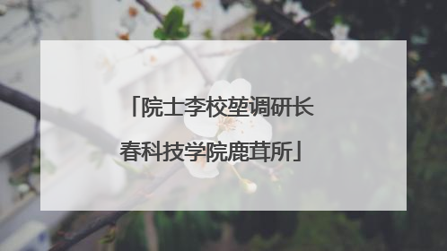 院士李校堃调研长春科技学院鹿茸所