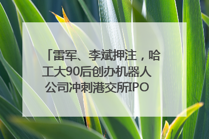 雷军、李斌押注，哈工大90后创办机器人公司冲刺港交所IPO｜IPO直通车