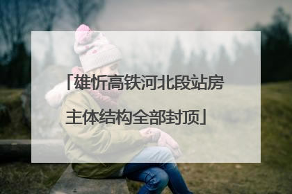 雄忻高铁河北段站房主体结构全部封顶