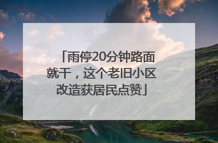 雨停20分钟路面就干，这个老旧小区改造获居民点赞