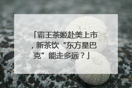 霸王茶姬赴美上市，新茶饮“东方星巴克”能走多远？