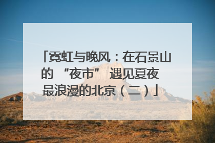 霓虹与晚风：在石景山的 “夜市” 遇见夏夜最浪漫的北京（二）
