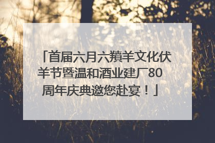 首届六月六羵羊文化伏羊节暨温和酒业建厂80周年庆典邀您赴宴！