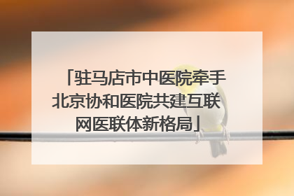 驻马店市中医院牵手北京协和医院共建互联网医联体新格局