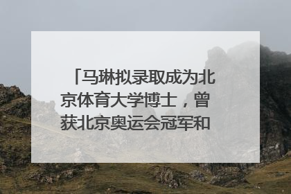 马琳拟录取成为北京体育大学博士，曾获北京奥运会冠军和4次世界杯冠军
