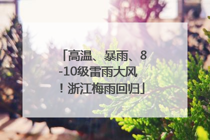 高温、暴雨、8-10级雷雨大风！浙江梅雨回归
