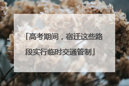 高考期间，宿迁这些路段实行临时交通管制