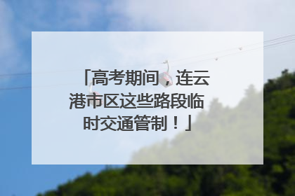 高考期间，连云港市区这些路段临时交通管制！