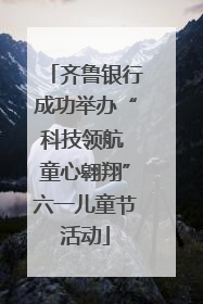 齐鲁银行成功举办“科技领航 童心翱翔”六一儿童节活动