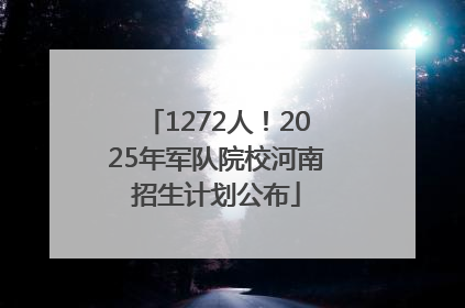 1272人！2025年军队院校河南招生计划公布